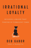 Irrational Loyalty: Building a Brand That Thrives in Turbulent Times
