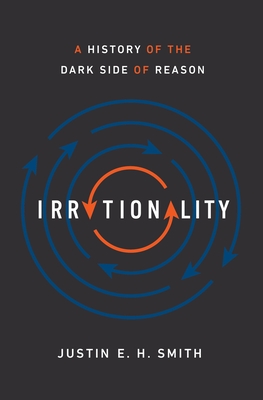 Irrationality: A History of the Dark Side of Reason - Smith-Ruiu, Justin