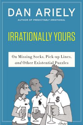 Irrationally Yours: On Missing Socks, Pickup Lines, and Other Existential Puzzles - Ariely, Dan, Dr.