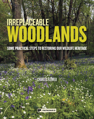 Irreplaceable Woodlands: Some Practical Steps to Restoring our Wildlife Heritage - Flower, Charles