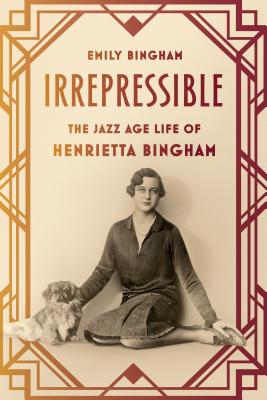 Irrepressible: The Jazz Age Life of Henrietta Bingham - Bingham, Emily