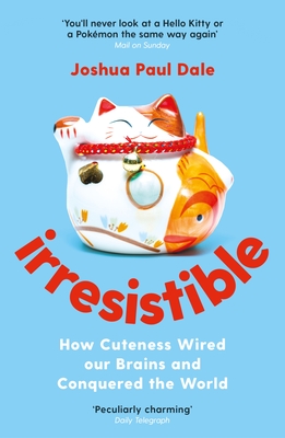 Irresistible: How Cuteness Wired our Brains and Conquered the World - Dale, Joshua Paul, Professor