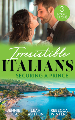 Irresistible Italians: Securing A Prince: The Heir the Prince Secures (Secret Heirs & Scandalous Brides) / His Pregnant Christmas Princess / Whisked Away by Her Sicilian Boss - Lucas, Jennie, and Ashton, Leah, and Winters, Rebecca