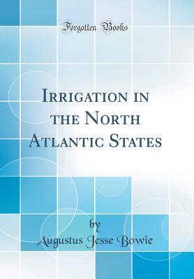 Irrigation in the North Atlantic States (Classic Reprint) - Bowie, Augustus Jesse