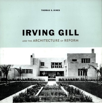 Irving Gill and the Architecture of Reform: A Study in Modernist Architectural Culture - Hines, Thomas S