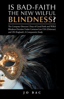 Is Bad-Faith the New Wilful Blindness?: The Company Directors' Duty of Good Faith and Wilful Blindness Doctrine Under Common Law USA (Delaware) and UK (England): A Comparative Study - Bac, Jo