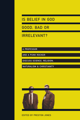 Is Belief in God Good, Bad or Irrelevant?: A Professor and a Punk Rocker Discuss Science, Religion, Naturalism Christianity - Jones, Preston (Editor)