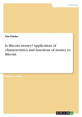 Is Bitcoin money? Application of characteristics and functions of money to Bitcoin - Clarke, Tim
