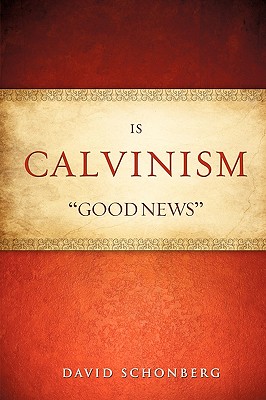 Is Calvinism "Good News" - Schonberg, David
