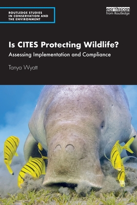 Is CITES Protecting Wildlife?: Assessing Implementation and Compliance - Wyatt, Tanya