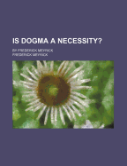 Is Dogma a Necessity?: By Frederick Meyrick