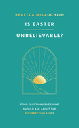 Is Easter Unbelievable?: Four Questions Everyone Should Ask about the Resurrection Story