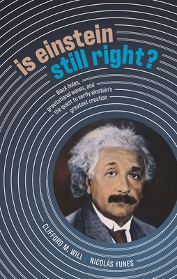 Is Einstein Still Right?: Black Holes, Gravitational Waves, and the Quest to Verify Einstein's Greatest Creation - Will, Clifford M., and Yunes, Nicols