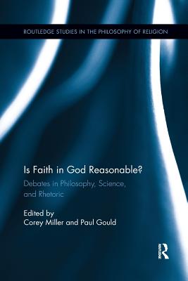 Is Faith in God Reasonable?: Debates in Philosophy, Science, and Rhetoric - Miller, Corey (Editor), and Gould, Paul (Editor)