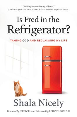 Is Fred in the Refrigerator?: Taming OCD and Reclaiming My Life - Nicely, Shala, and Bell, Jeff (Foreword by), and Wilson, Reid (Afterword by)