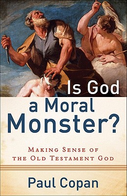 Is God a Moral Monster?: Making Sense of the Old Testament God - Copan, Paul, Ph.D.