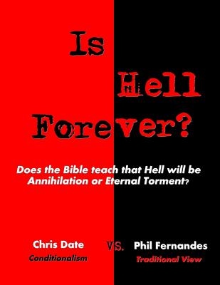 Is Hell Forever?: Does the Bible teach that Hell will be Annihilation or Eternal Torment? - Date, Chris, and Fernandes, Phil