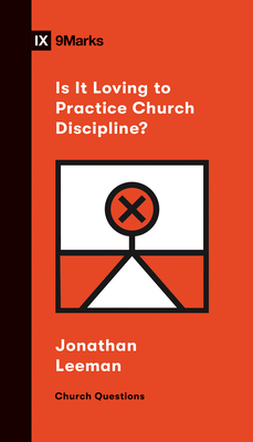 Is It Loving to Practice Church Discipline? - Leeman, Jonathan