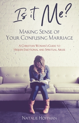 Is It Me? Making Sense of Your Confusing Marriage: A Christian Woman's Guide to Hidden Emotional and Spiritual Abuse - Hoffman, Natalie
