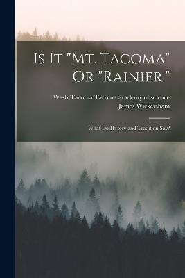 Is It "Mt. Tacoma" Or "Rainier.": What Do History and Tradition Say? - Wickersham, James, and Tacoma Academy of Science, Tacoma Wash (Creator)