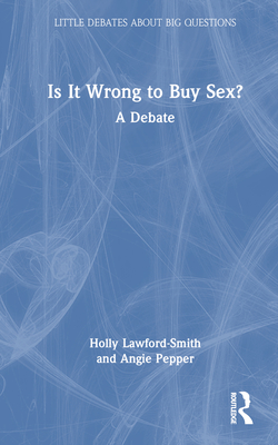 Is It Wrong to Buy Sex?: A Debate - Lawford-Smith, Holly, and Pepper, Angie