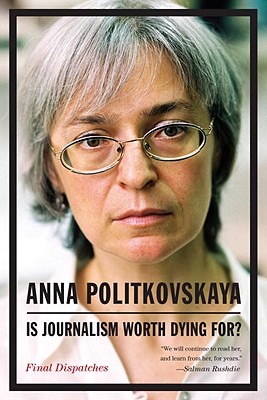 Is Journalism Worth Dying For?: Final Dispatches - Politkovskaya, Anna, and Tait, Arch (Translated by)