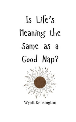 Is Life's Meaning the Same as a Good Nap? - Kensington, Wyatt