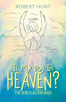 Is My Dog In Heaven?: The Biblical Answer - Hunt, Robert
