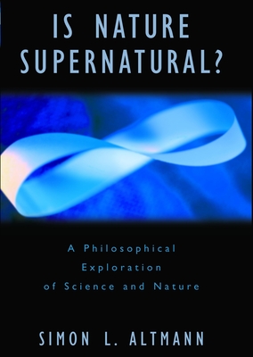 Is Nature Supernatural?: A Philosophical Exploration of Science and Nature - Altmann, Simon L