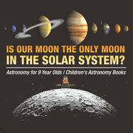 Is Our Moon the Only Moon In the Solar System? Astronomy for 9 Year Olds Children's Astronomy Books