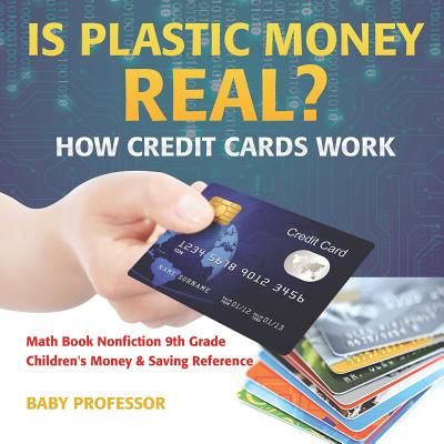 Is Plastic Money Real? How Credit Cards Work - Math Book Nonfiction 9th Grade Children's Money & Saving Reference - Baby Professor