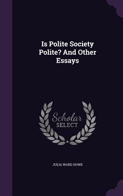 Is Polite Society Polite? And Other Essays - Howe, Julia Ward