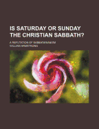 Is Saturday or Sunday the Christian Sabbath?: A Refutation of Sabbatarianism