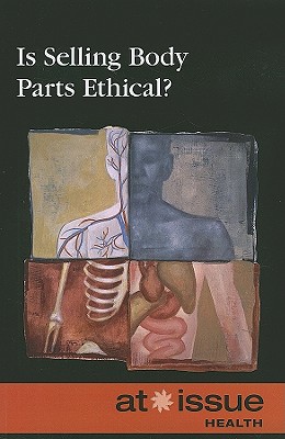 Is Selling Body Parts Ethical? - Fisanick, Christina (Editor)