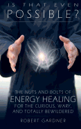 Is That Even Possible?: The Nuts and Bolts of Energy Healing for the Curious, Wary, and Totally Bewildered