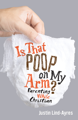 Is That Poop on My Arm?: Parenting While Christian - Lind-Ayres, Justin