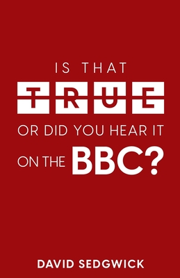 Is That True Or Did You Hear It On The BBC?: Disinformation and the BBC - Sedgwick, David