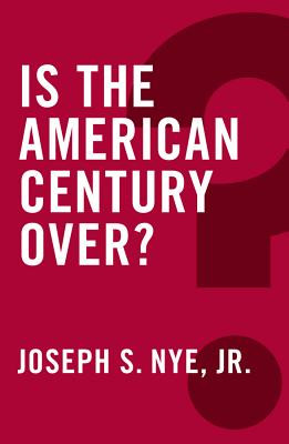 Is the American Century Over? - Nye, Joseph S., Jr.