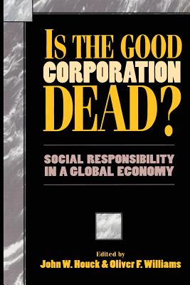 Is the Good Corporation Dead?: Social Responsibility in a Global Economy - Houck, John W (Editor), and Williams, Oliver F (Editor), and Cavanaugh, Gerald F (Contributions by)