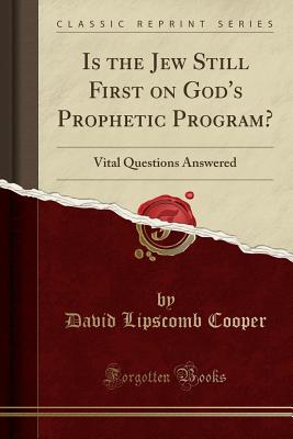 Is the Jew Still First on God's Prophetic Program?: Vital Questions Answered (Classic Reprint) - Cooper, David Lipscomb