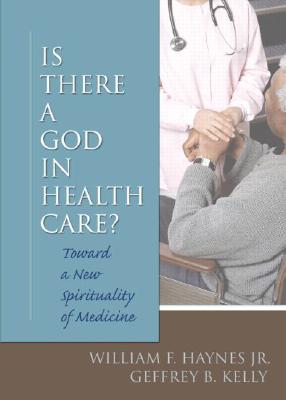 Is There a God in Health Care: Toward a New Spirituality of Medicine - Koenig, Harold G, MD, and Haynes, William F, and Kelly, Geffrey B