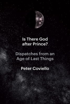 Is There God After Prince?: Dispatches from an Age of Last Things - Coviello, Peter