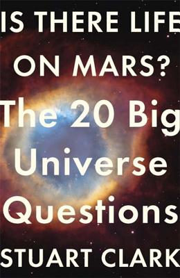 Is There Life On Mars?: The 20 Big Universe Questions - Clark, Stuart