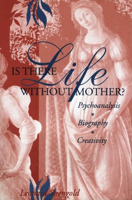 Is There Life Without Mother?: Psychoanalysis, Biography, Creativity - Shengold, Leonard