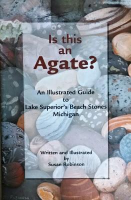 Is This an Agate?: An Illustrated Guide to Lake Superior's Beach Stones Michigan - Robinson, Susan, M.D