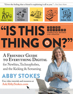 Is This Thing On?: A Friendly Guide to Everything Digital for Newbies, Technophobes, and the Kicking & Screaming