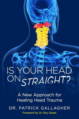 Is Your Head On Straight?: A New Approach for Healing Head Trauma - Sweat, Roy (Foreword by), and Gallagher, Patrick