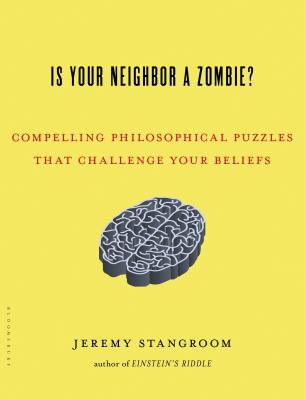 Is Your Neighbor a Zombie?: Compelling Philosophical Puzzles That Challenge Your Beliefs - Stangroom, Jeremy