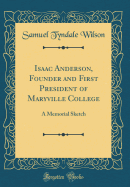 Isaac Anderson, Founder and First President of Maryville College: A Memorial Sketch (Classic Reprint)