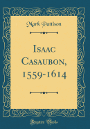 Isaac Casaubon, 1559-1614 (Classic Reprint)